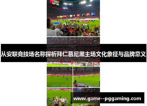 从安联竞技场名称探析拜仁慕尼黑主场文化象征与品牌意义 从安联竞技场名称探析拜仁慕尼黑主场文化象征与品牌意义