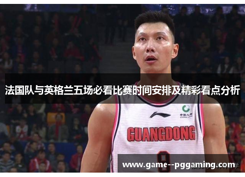 法国队与英格兰五场必看比赛时间安排及精彩看点分析