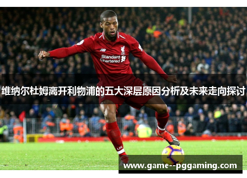 维纳尔杜姆离开利物浦的五大深层原因分析及未来走向探讨