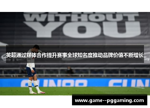 英超通过媒体合作提升赛事全球知名度推动品牌价值不断增长 英超通过媒体合作提升赛事全球知名度推动品牌价值不断增长