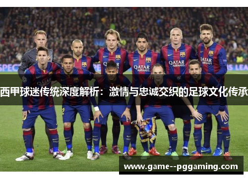 西甲球迷传统深度解析:激情与忠诚交织的足球文化传承 西甲球迷传统深度解析:激情与忠诚交织的足球文化传承