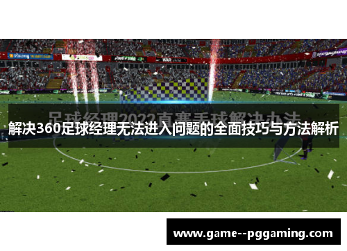 解决360足球经理无法进入问题的全面技巧与方法解析 解决360足球经理无法进入问题的全面技巧与方法解析