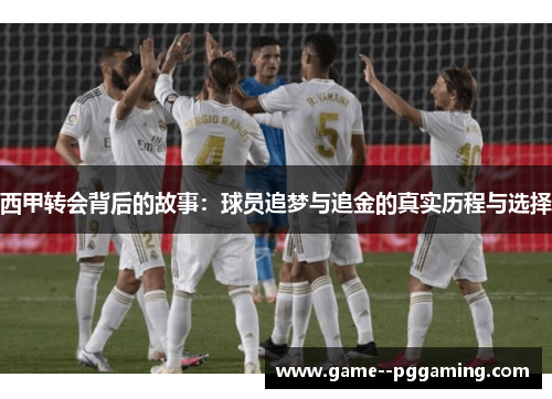 西甲转会背后的故事：球员追梦与追金的真实历程与选择