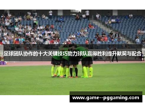 足球团队协作的十大关键技巧助力球队赢得胜利提升默契与配合 足球团队协作的十大关键技巧助力球队赢得胜利提升默契与配合