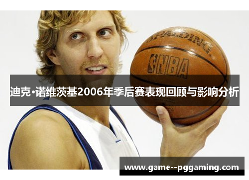 迪克·诺维茨基2006年季后赛表现回顾与影响分析 迪克·诺维茨基2006年季后赛表现回顾与影响分析