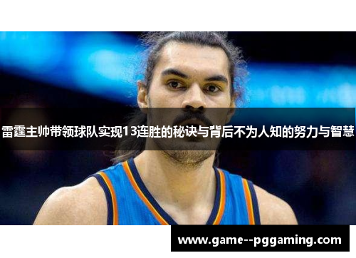 雷霆主帅带领球队实现13连胜的秘诀与背后不为人知的努力与智慧 雷霆主帅带领球队实现13连胜的秘诀与背后不为人知的努力与智慧