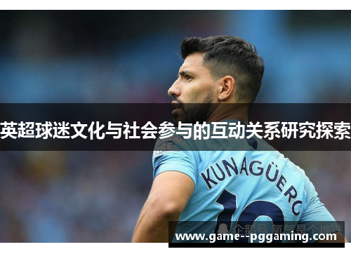 英超球迷文化与社会参与的互动关系研究探索 英超球迷文化与社会参与的互动关系研究探索