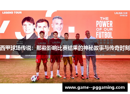 西甲球场传说:那些影响比赛结果的神秘故事与传奇时刻 西甲球场传说:那些影响比赛结果的神秘故事与传奇时刻