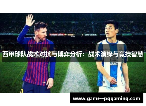 西甲球队战术对抗与博弈分析:战术演绎与竞技智慧 西甲球队战术对抗与博弈分析:战术演绎与竞技智慧