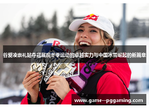谷爱凌崇礼站夺冠展现冬季运动的卓越实力与中国冰雪崛起的新篇章