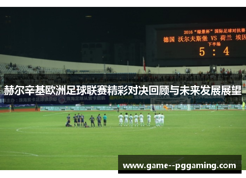 赫尔辛基欧洲足球联赛精彩对决回顾与未来发展展望