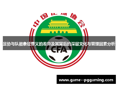 足协与队徽象征意义的差异及其背后的深层文化与管理因素分析