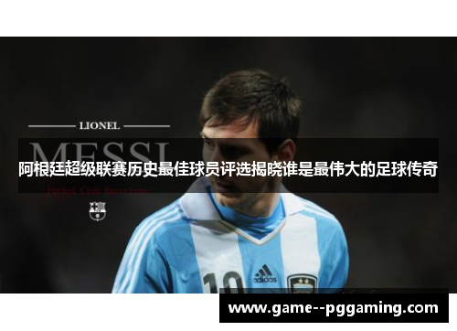 阿根廷超级联赛历史最佳球员评选揭晓谁是最伟大的足球传奇