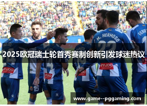 2025欧冠瑞士轮首秀赛制创新引发球迷热议 2025欧冠瑞士轮首秀赛制创新引发球迷热议