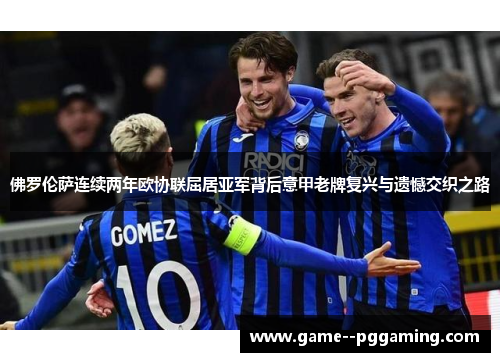 佛罗伦萨连续两年欧协联屈居亚军背后意甲老牌复兴与遗憾交织之路 佛罗伦萨连续两年欧协联屈居亚军背后意甲老牌复兴与遗憾交织之路