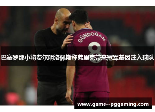 巴塞罗那小将费尔明洛佩斯称弗里克带来冠军基因注入球队
