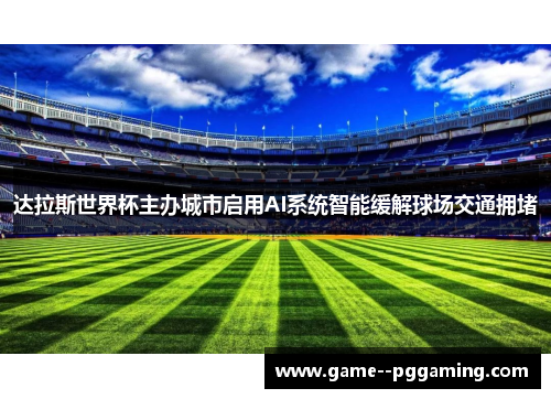 达拉斯世界杯主办城市启用AI系统智能缓解球场交通拥堵