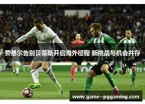 费基尔告别贝蒂斯开启海外征程 新挑战与机会并存