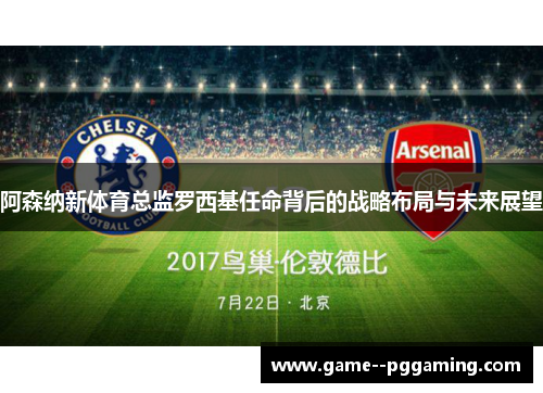 阿森纳新体育总监罗西基任命背后的战略布局与未来展望