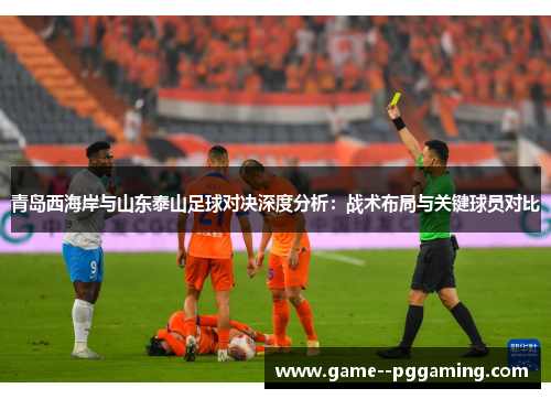 青岛西海岸与山东泰山足球对决深度分析：战术布局与关键球员对比