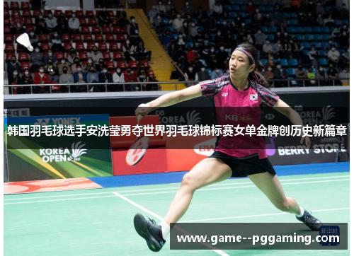 韩国羽毛球选手安洗莹勇夺世界羽毛球锦标赛女单金牌创历史新篇章