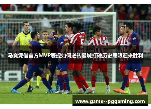 马竞凭借官方MVP表现如何逆转曼城打破历史局限迎来胜利 马竞凭借官方MVP表现如何逆转曼城打破历史局限迎来胜利